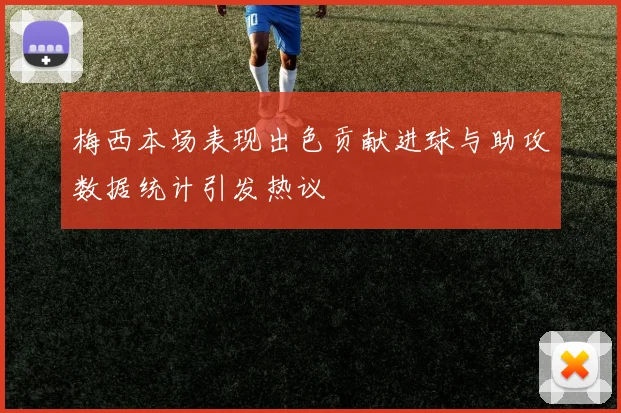 梅西本场表现出色贡献进球与助攻数据统计引发热议