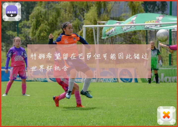 特狮希望留在巴萨但可能因此错过世界杯机会