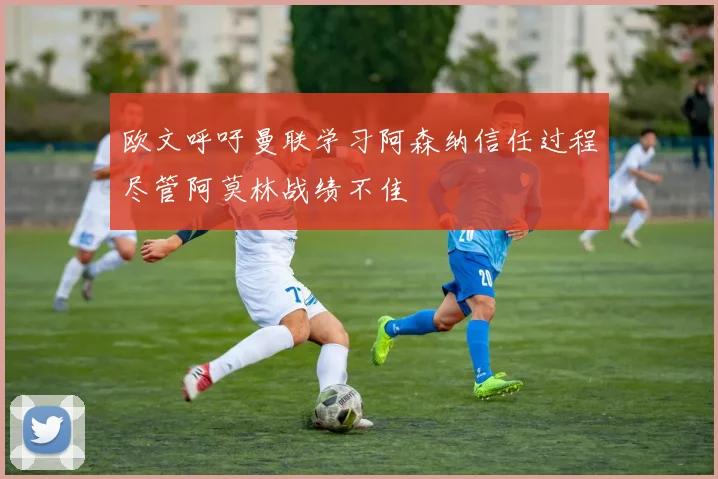 欧文呼吁曼联学习阿森纳信任过程尽管阿莫林战绩不佳
