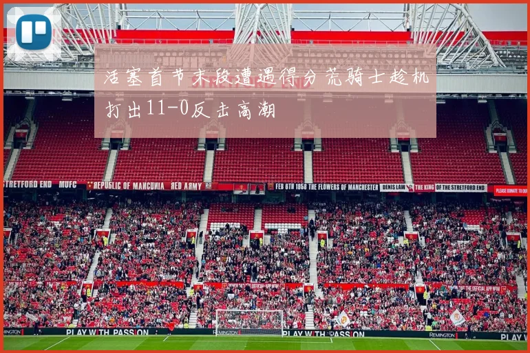 活塞首节末段遭遇得分荒骑士趁机打出11-0反击高潮