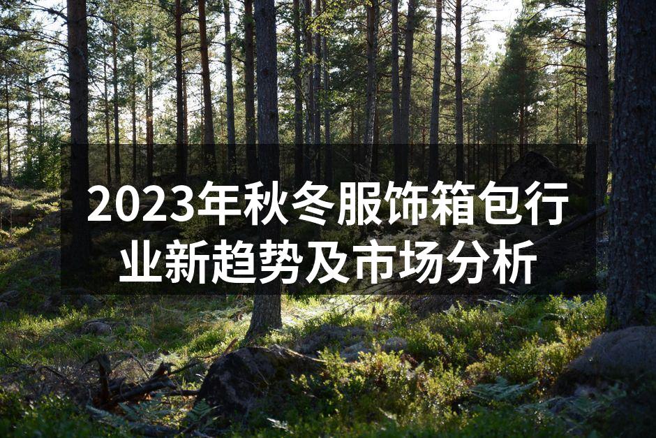 2023年秋冬服饰箱包行业新趋势及市场分